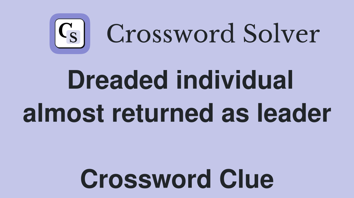 Dreaded individual almost returned as leader  Crossword Clue