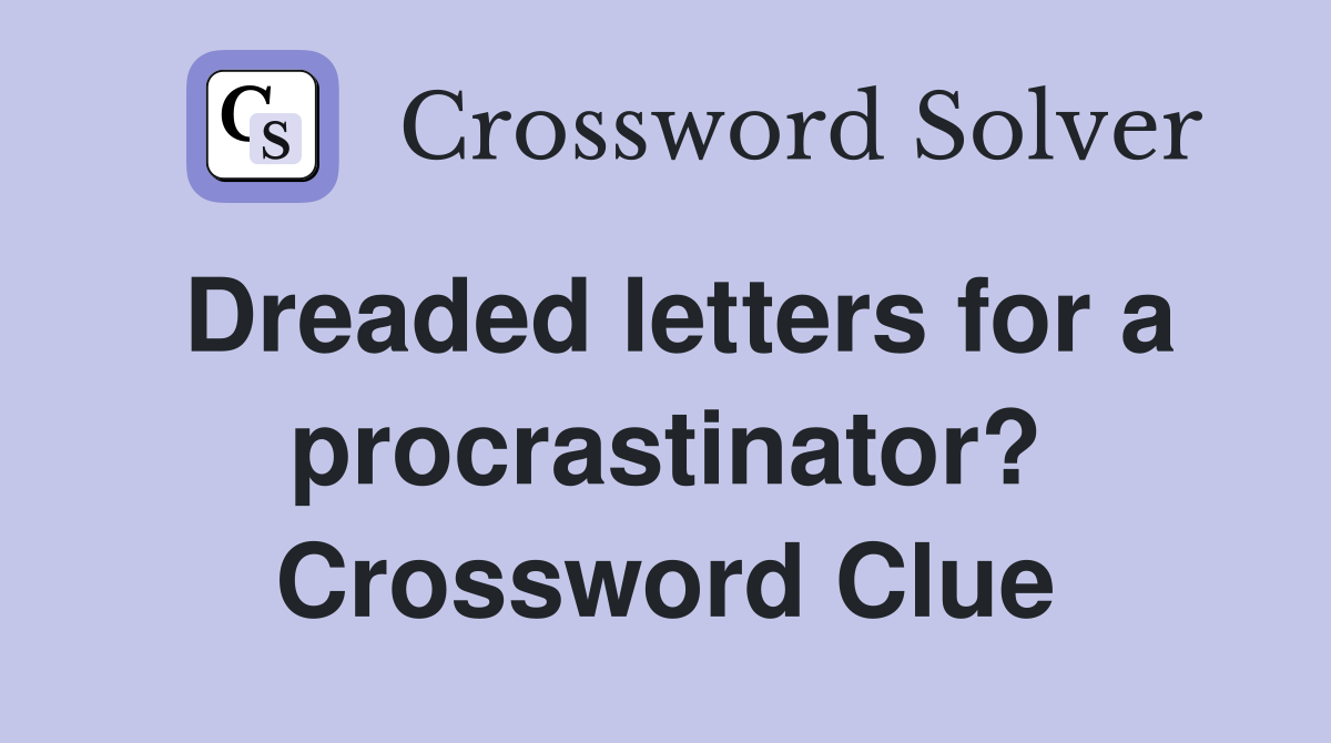 Dreaded letters for a procrastinator? Crossword Clue