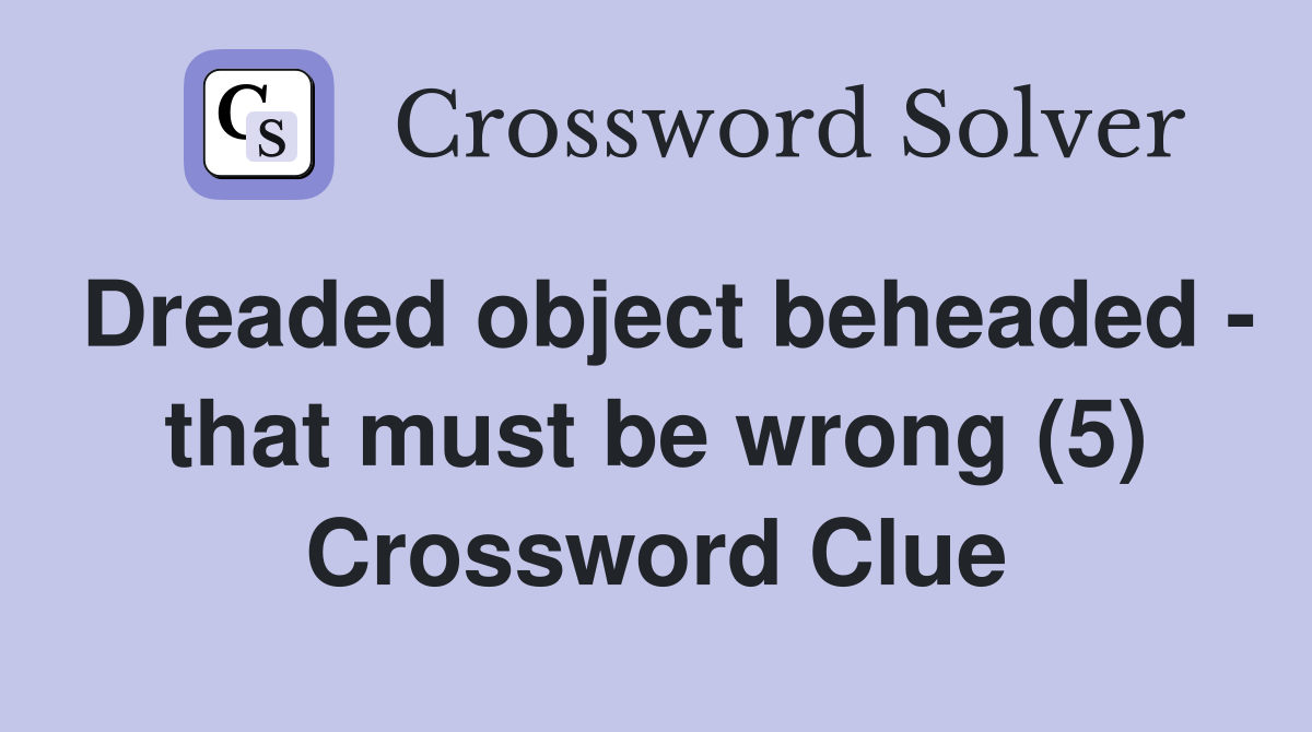 Dreaded object beheaded - that must be wrong (5) Crossword Clue