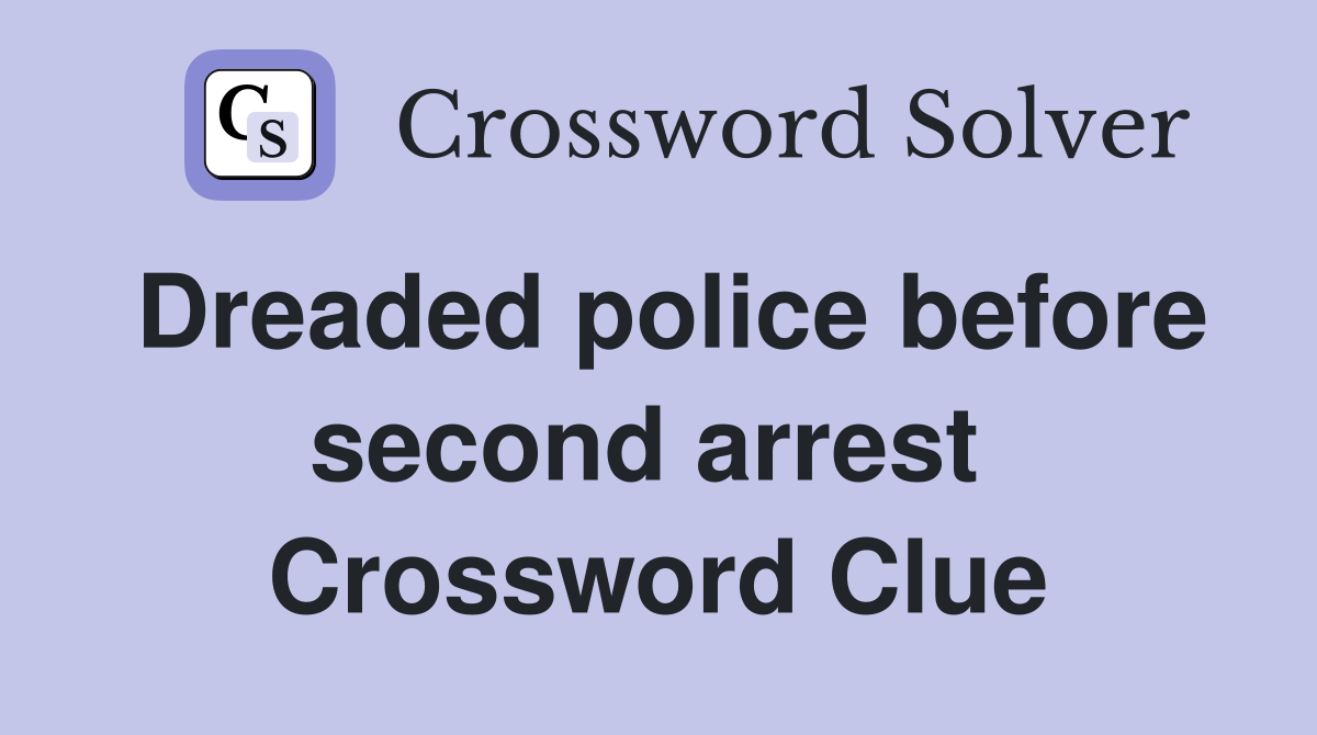 Dreaded police before second arrest  Crossword Clue