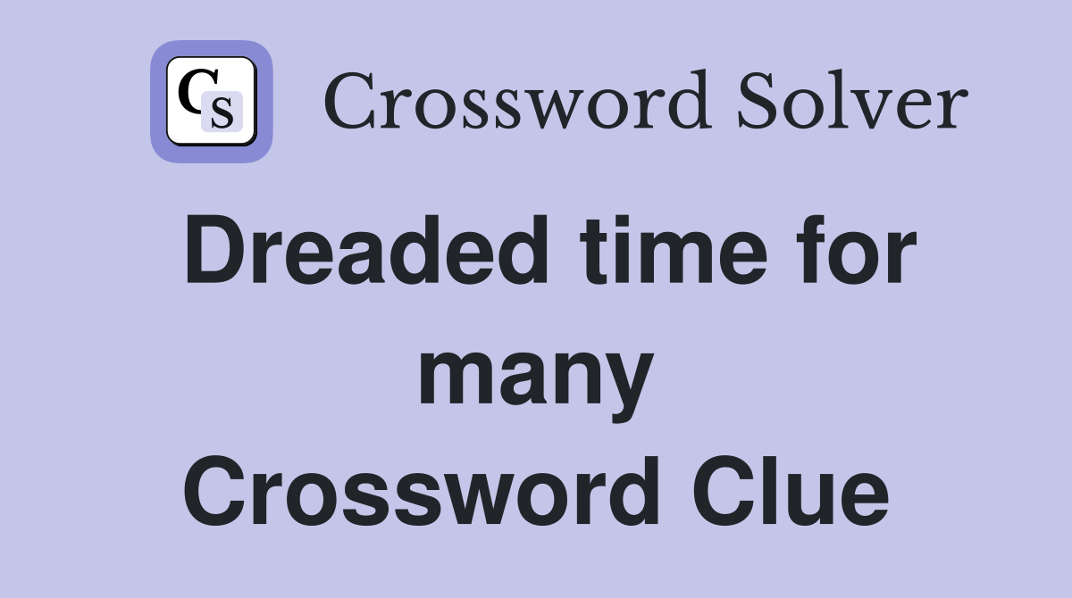 Dreaded time for many Crossword Clue