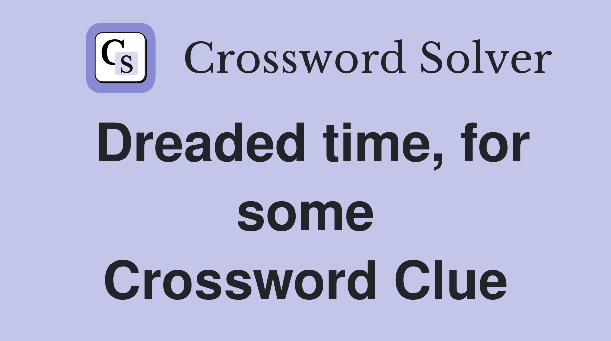 Dreaded time, for some Crossword Clue