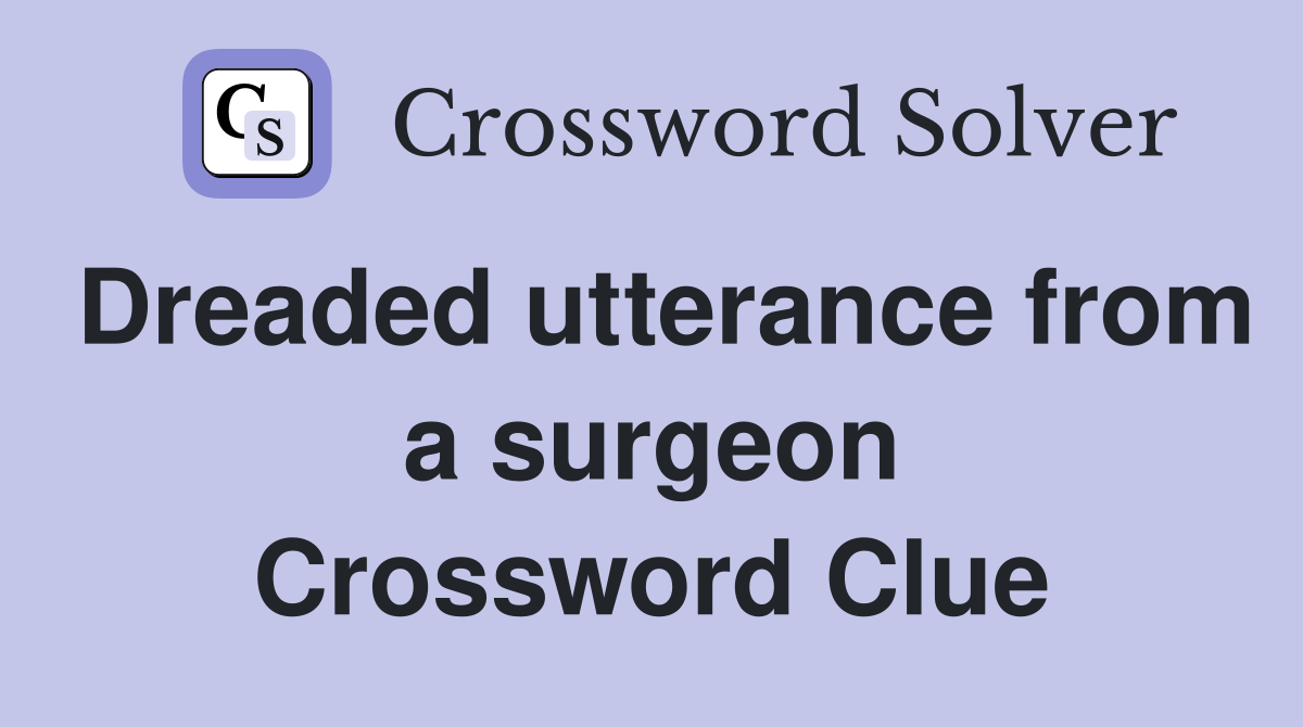 Dreaded utterance from a surgeon Crossword Clue