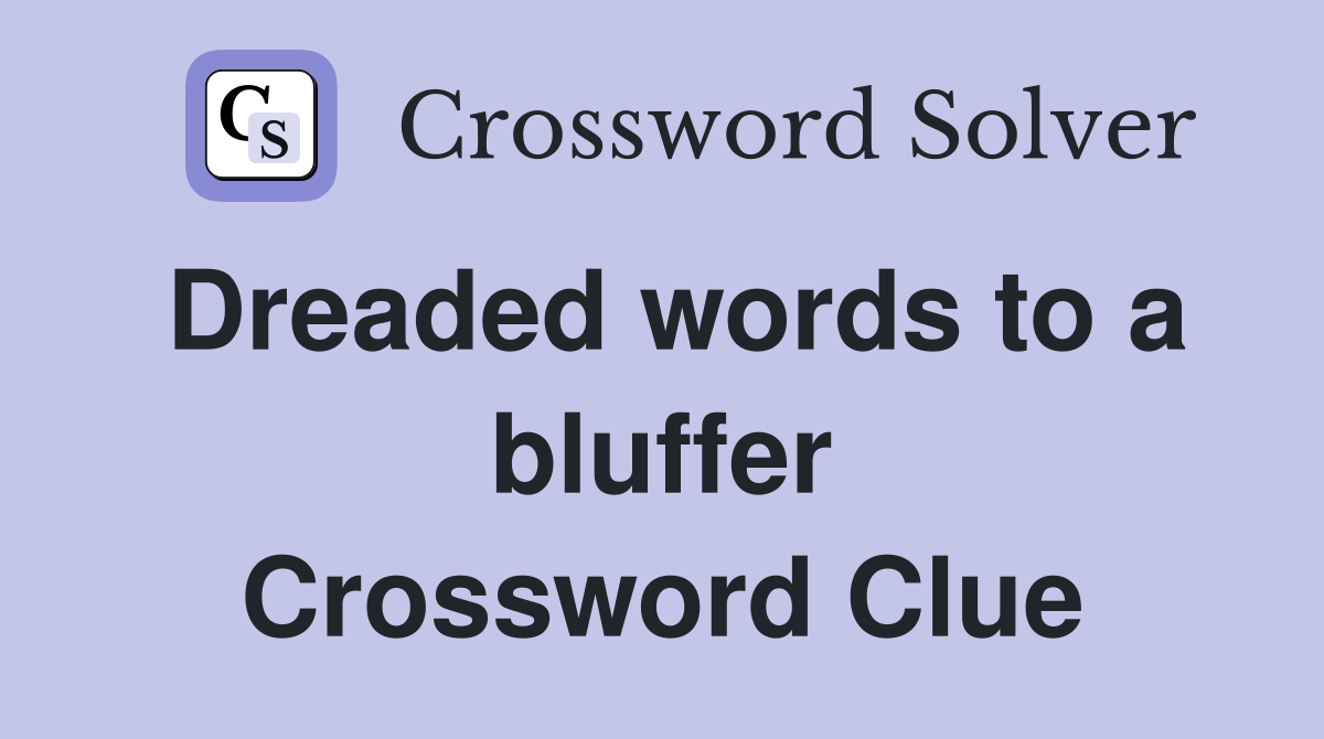 Dreaded words to a bluffer Crossword Clue