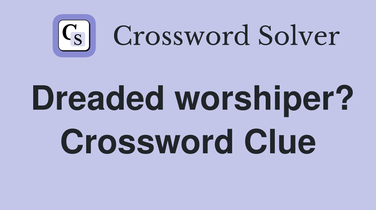 Dreaded worshiper? Crossword Clue