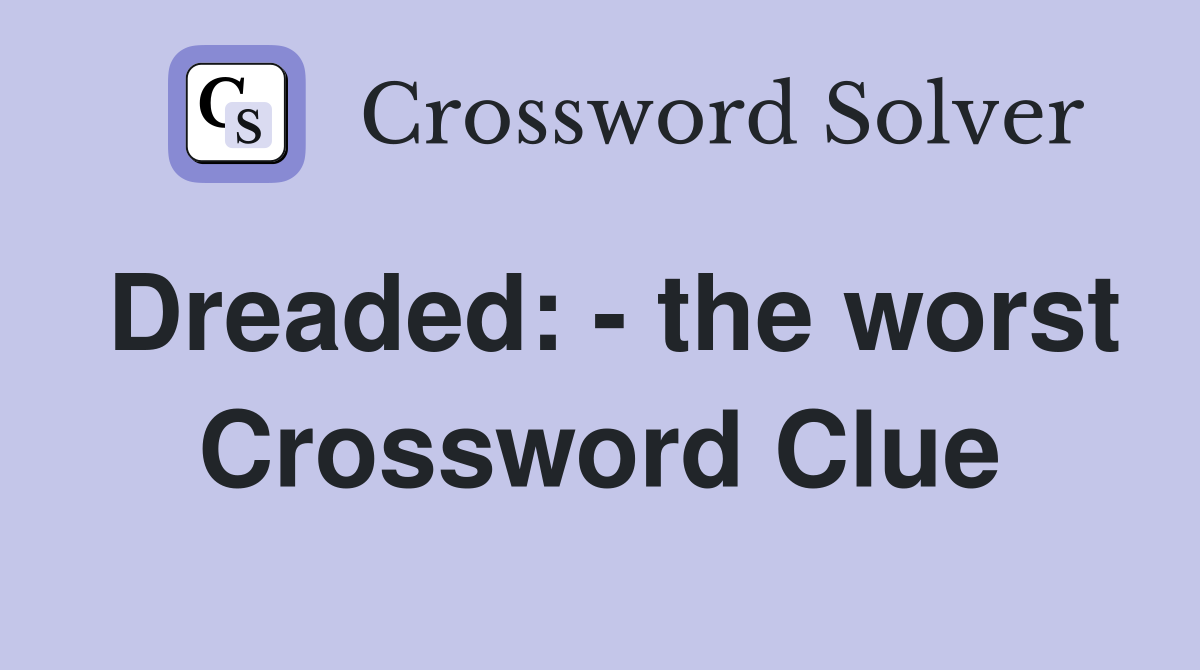 Dreaded: - the worst Crossword Clue