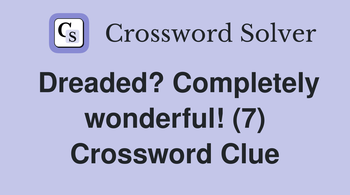 Dreaded? Completely wonderful! (7) Crossword Clue