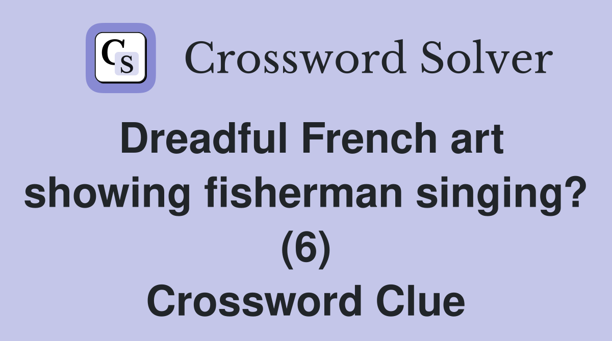 Dreadful French art showing fisherman singing? (6) Crossword Clue