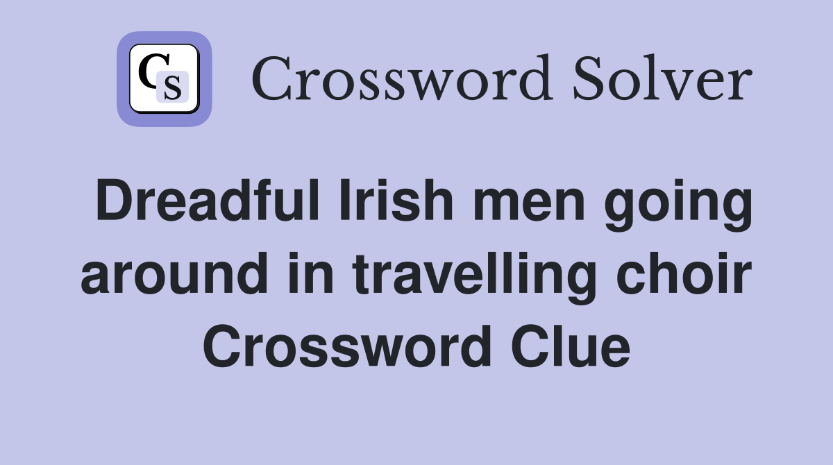 Dreadful Irish men going around in travelling choir Crossword Clue
