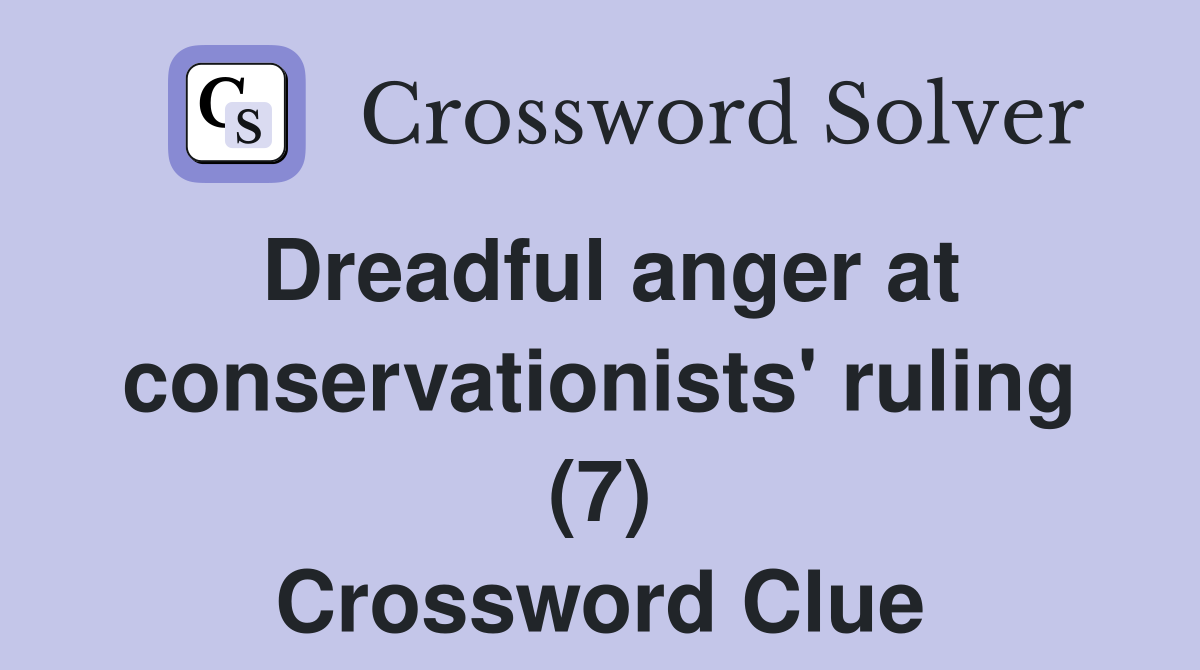 Dreadful anger at conservationists' ruling (7) Crossword Clue