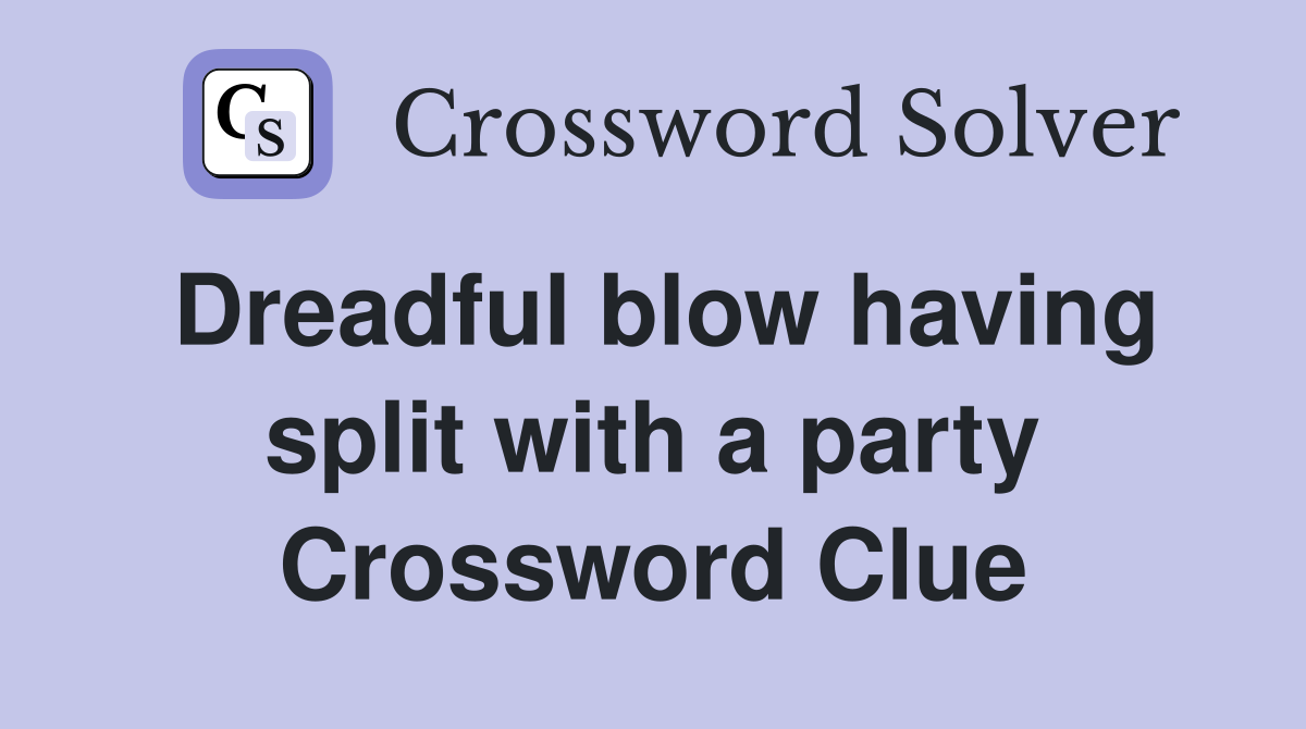Dreadful blow having split with a party Crossword Clue