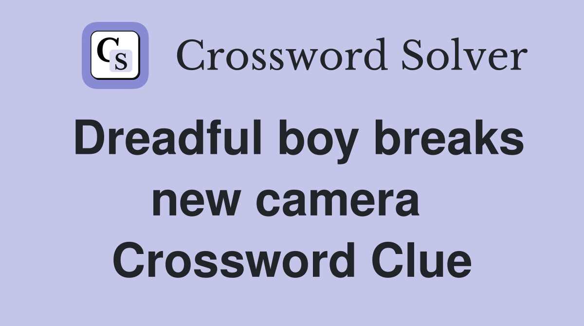 Dreadful boy breaks new camera  Crossword Clue
