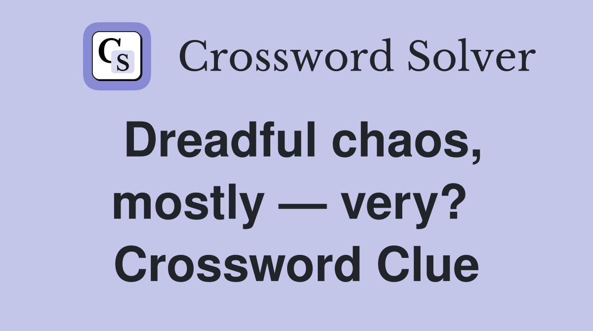 Dreadful chaos, mostly — very?  Crossword Clue