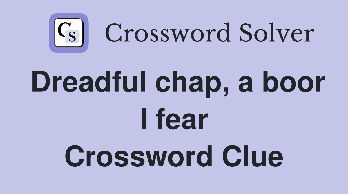 Dreadful chap, a boor I fear Crossword Clue