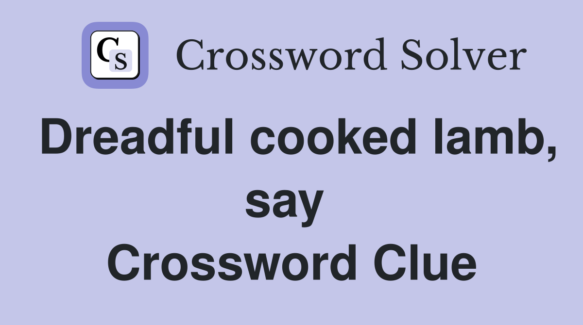 Dreadful cooked lamb, say  Crossword Clue