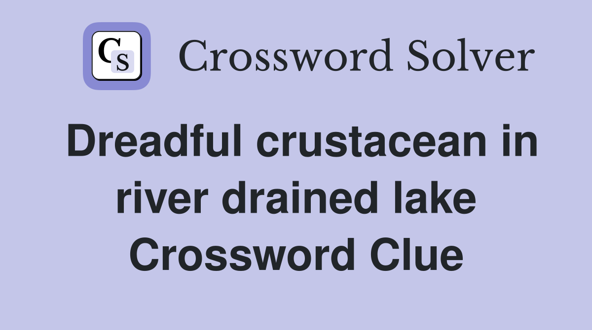 Dreadful crustacean in river drained lake Crossword Clue