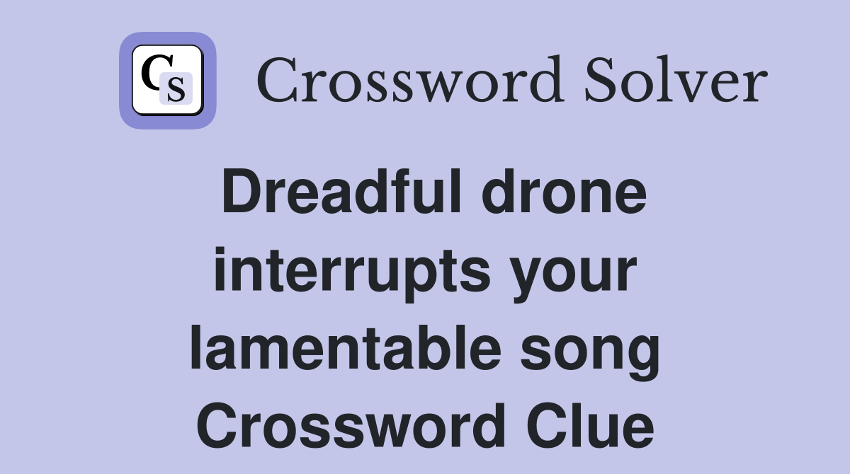 Dreadful drone interrupts your lamentable song Crossword Clue