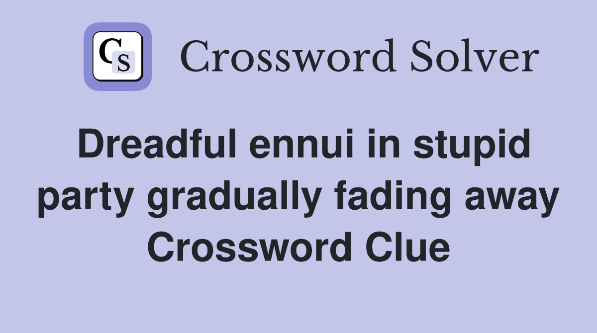 Dreadful ennui in stupid party gradually fading away Crossword Clue