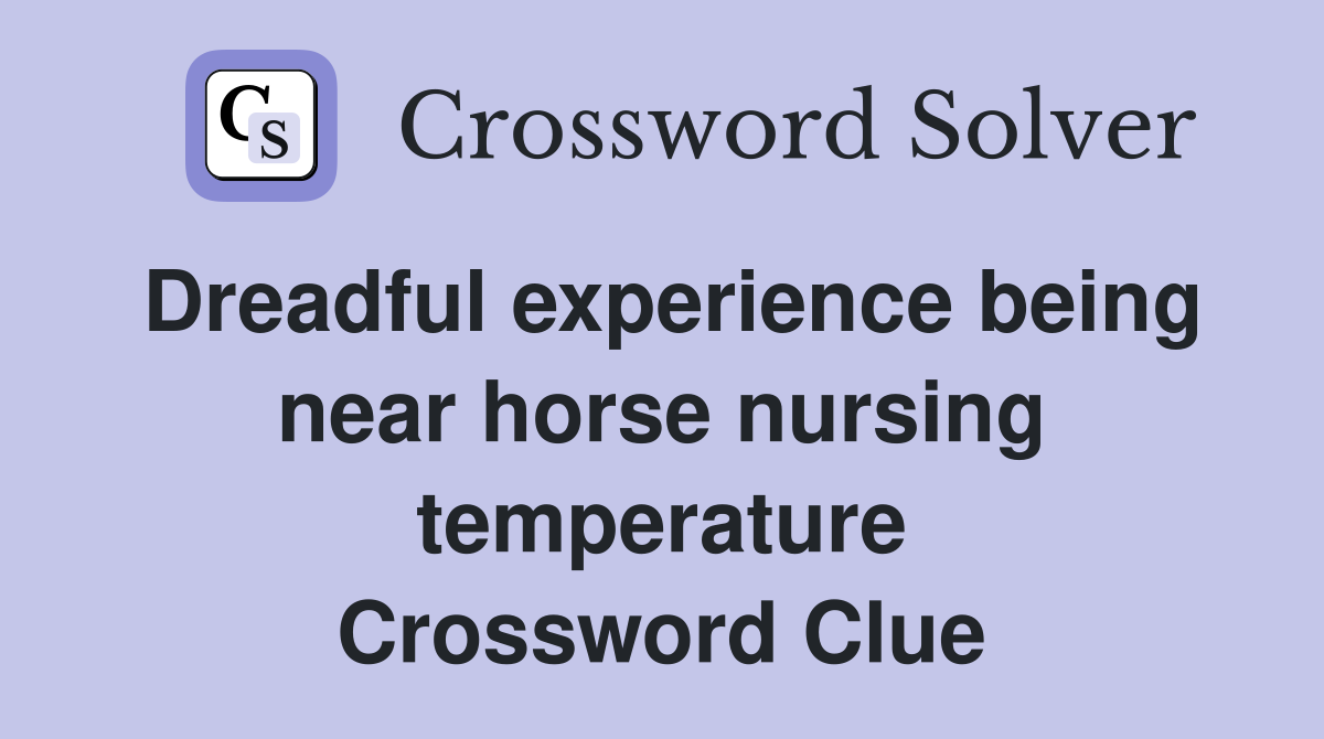 Dreadful experience being near horse nursing temperature Crossword Clue