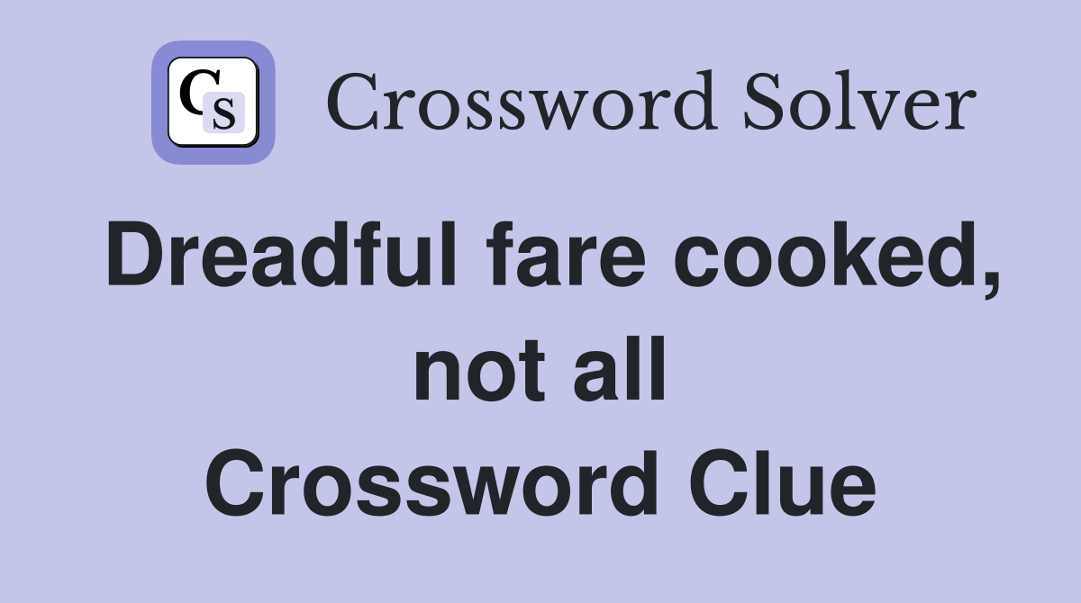 Dreadful fare cooked, not all Crossword Clue