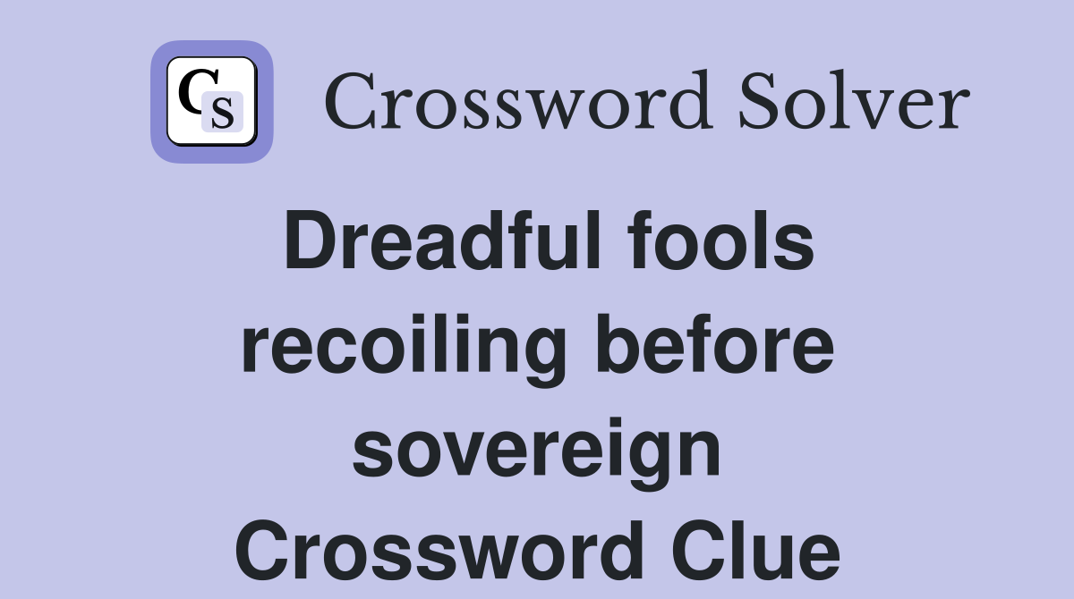Dreadful fools recoiling before sovereign Crossword Clue