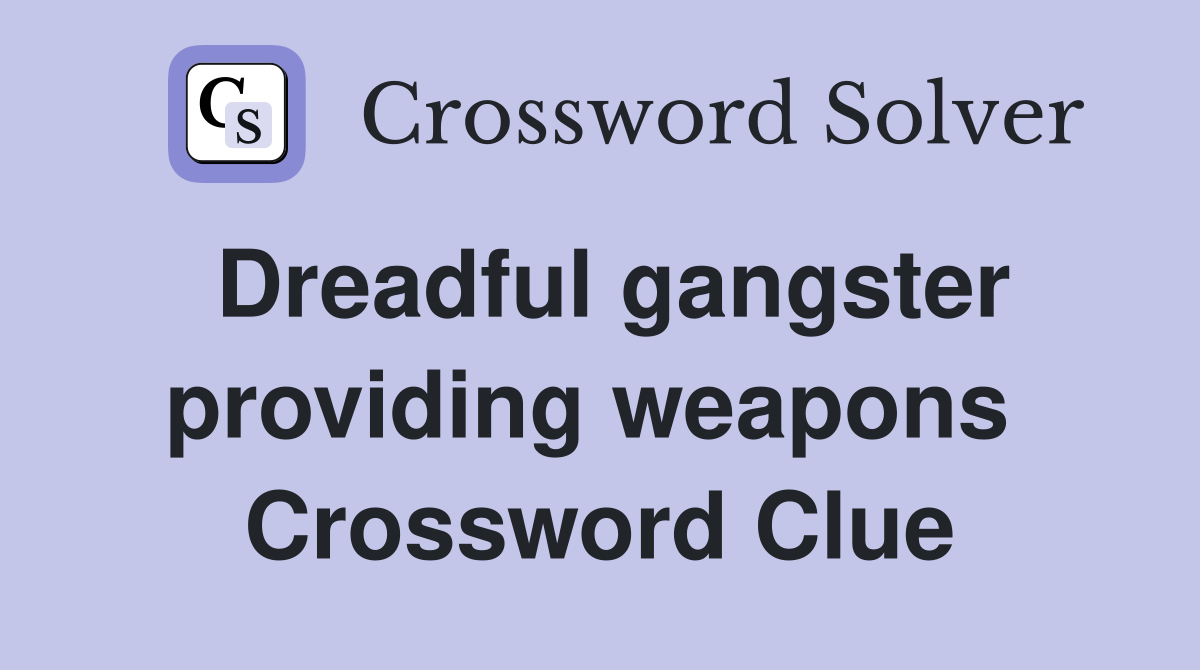 Dreadful gangster providing weapons  Crossword Clue