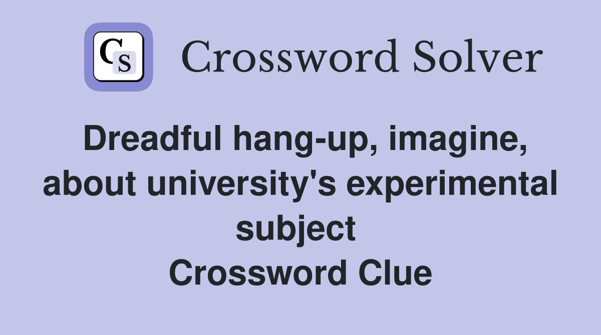 Dreadful hang-up, imagine, about university's experimental subject  Crossword Clue