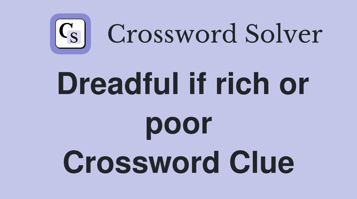 Dreadful if rich or poor Crossword Clue