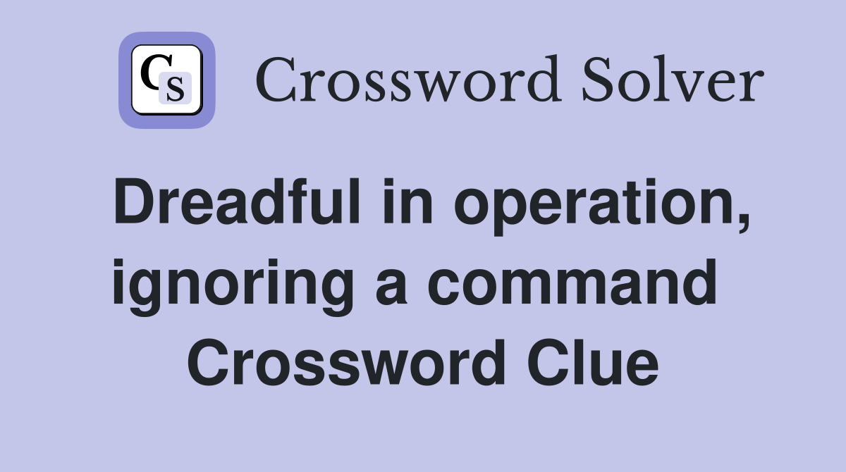 Dreadful in operation, ignoring a command  Crossword Clue