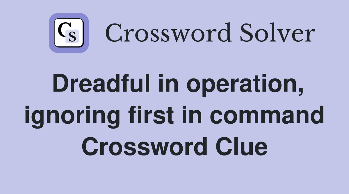 Dreadful in operation, ignoring first in command Crossword Clue