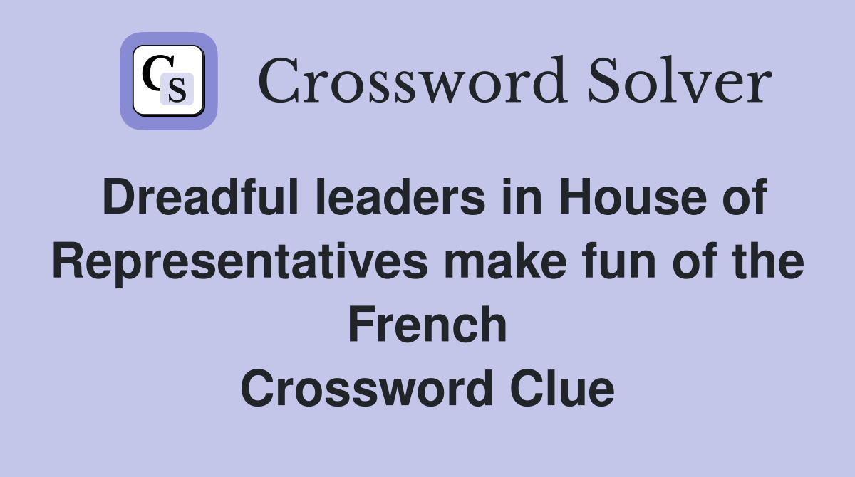 Dreadful leaders in House of Representatives make fun of the French Crossword Clue