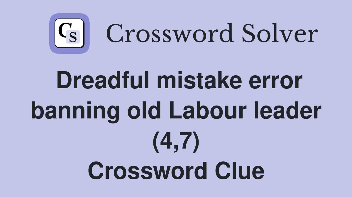 Dreadful mistake error banning old Labour leader (4,7) Crossword Clue