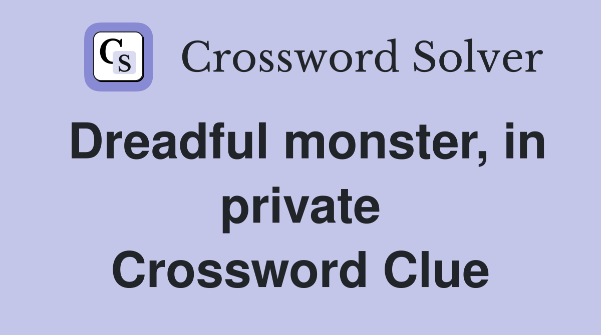 Dreadful monster, in private Crossword Clue