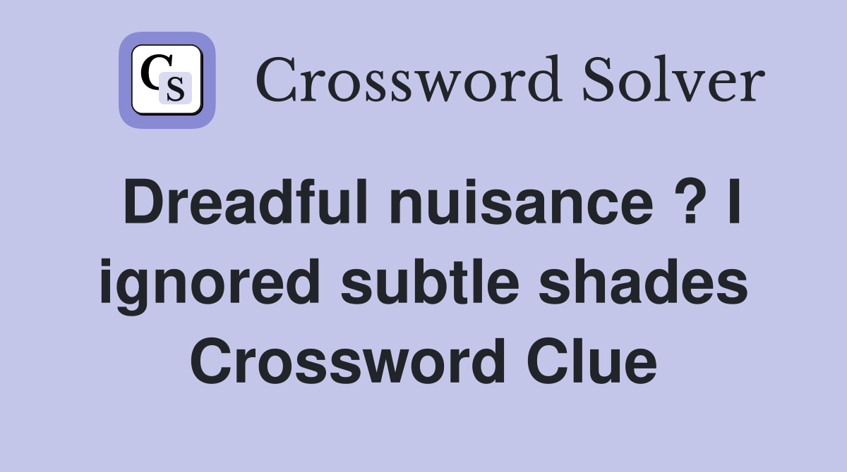 Dreadful nuisance ? I ignored subtle shades Crossword Clue