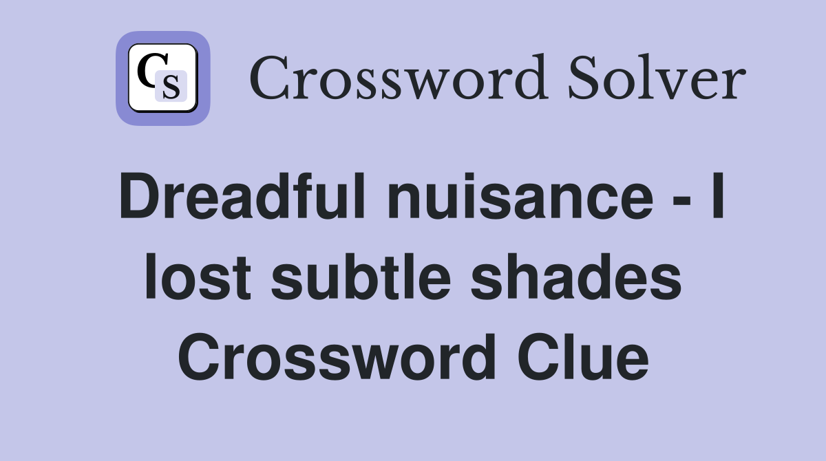 Dreadful nuisance - I lost subtle shades Crossword Clue