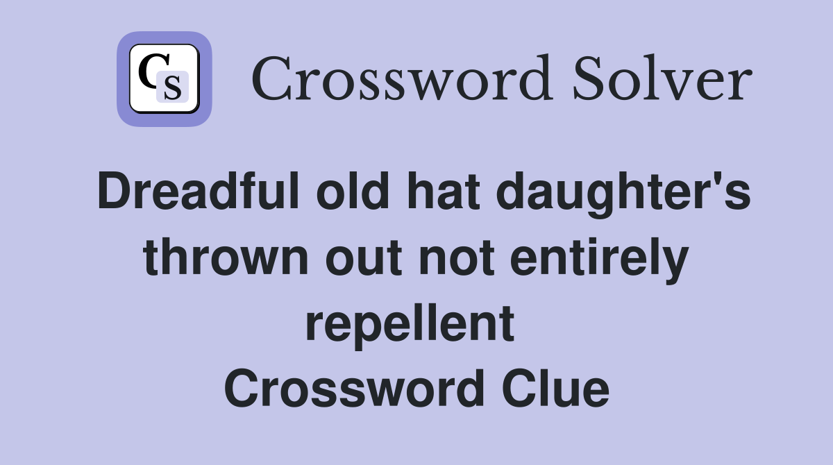Dreadful old hat daughter's thrown out not entirely repellent  Crossword Clue