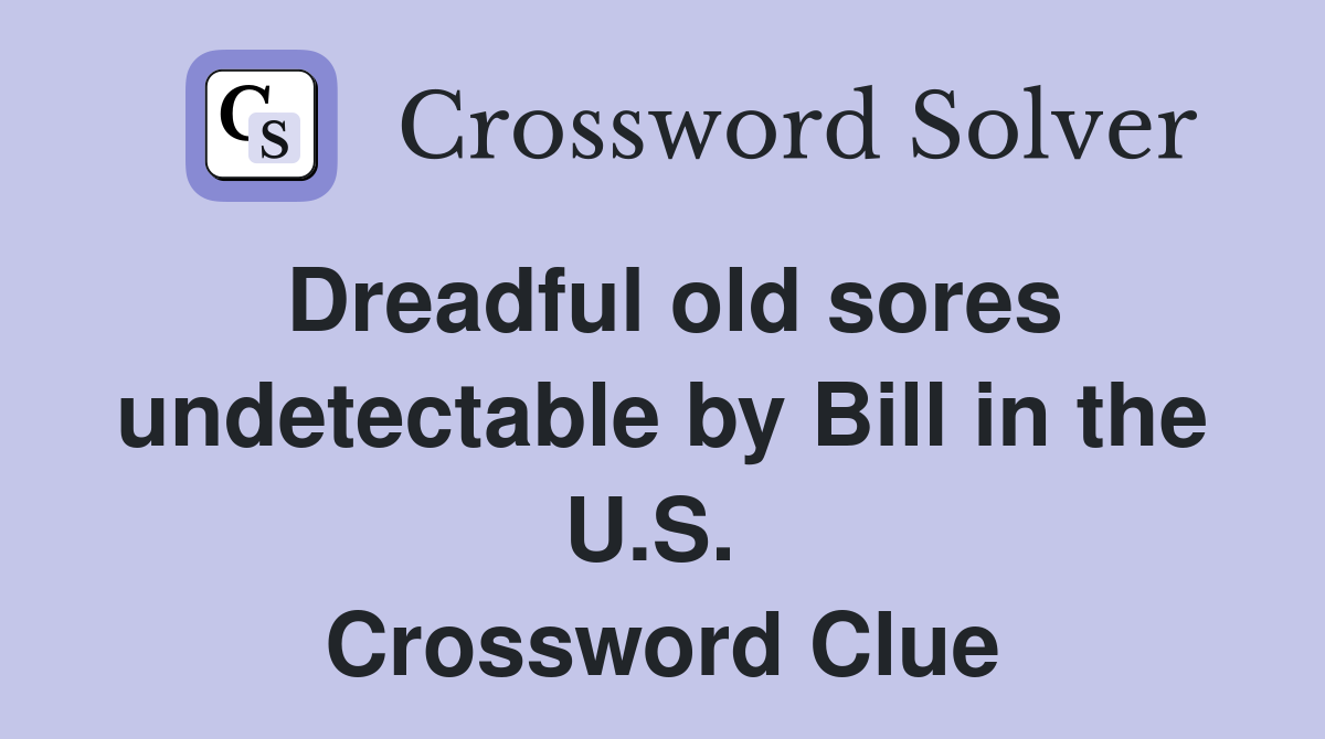 Dreadful old sores undetectable by Bill in the U.S.  Crossword Clue