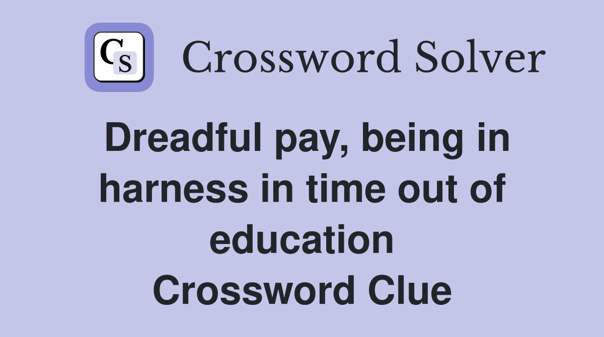 Dreadful pay, being in harness in time out of education Crossword Clue