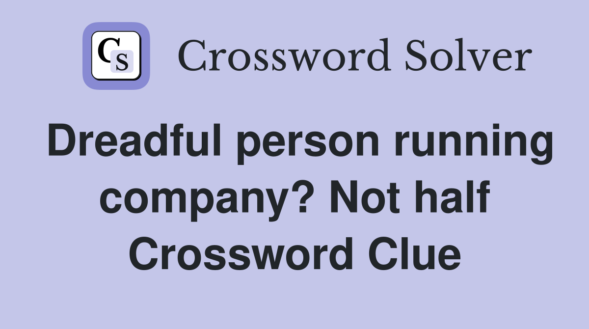 Dreadful person running company? Not half Crossword Clue