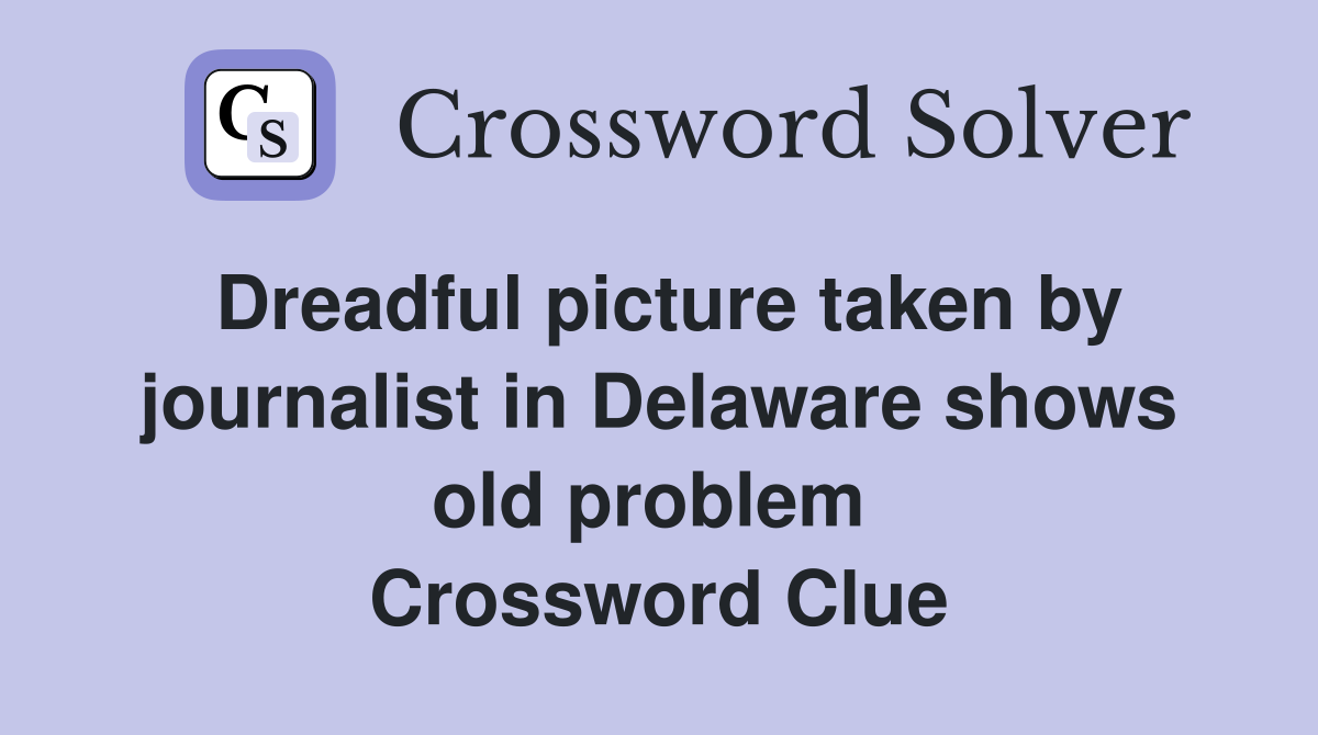 Dreadful picture taken by journalist in Delaware shows old problem  Crossword Clue