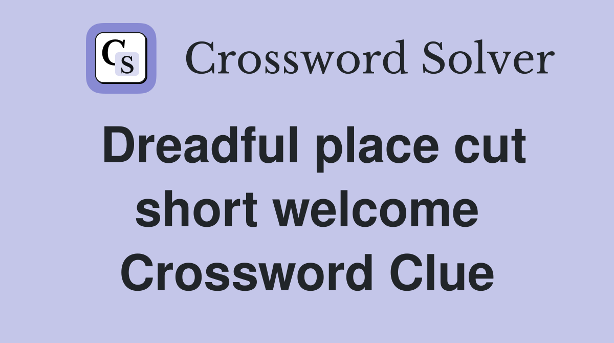 Dreadful place cut short welcome Crossword Clue
