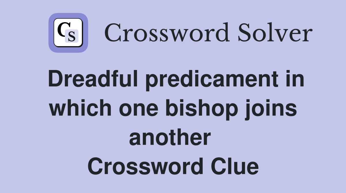 Dreadful predicament in which one bishop joins another  Crossword Clue