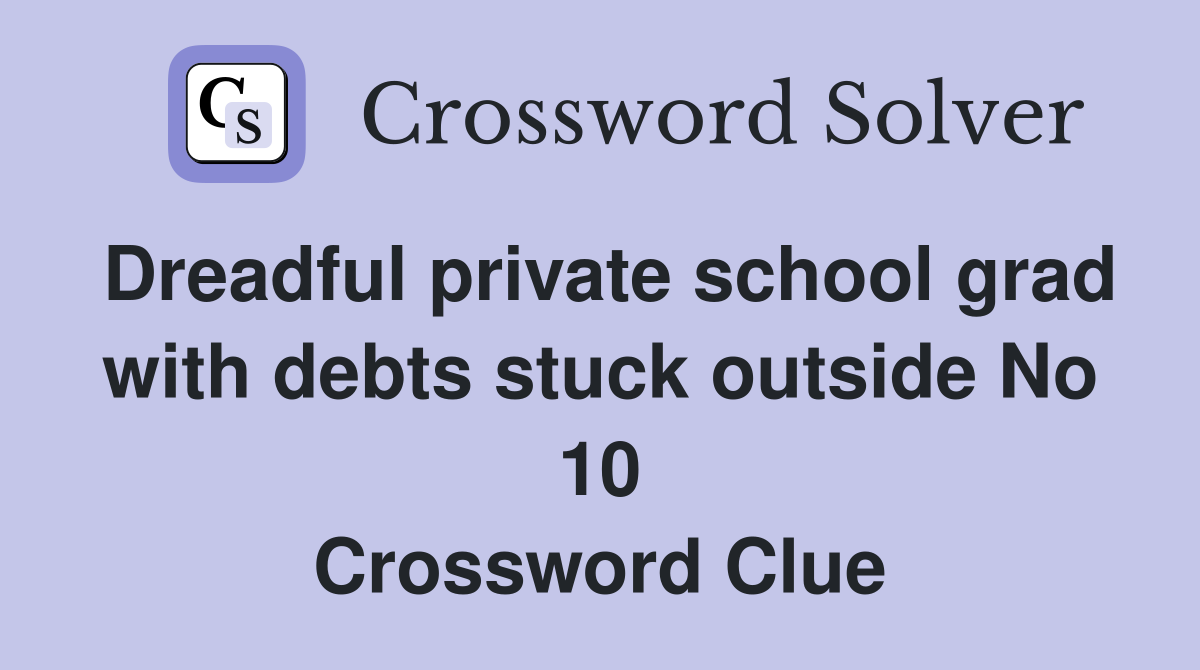 Dreadful private school grad with debts stuck outside No 10 Crossword Clue