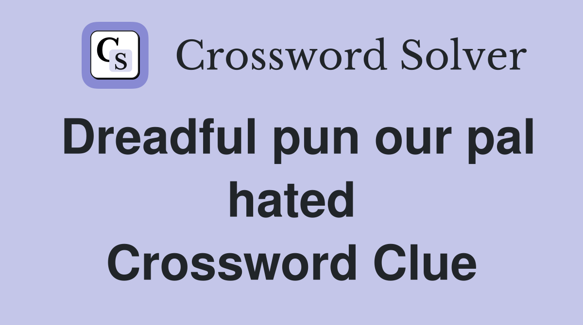 Dreadful pun our pal hated Crossword Clue