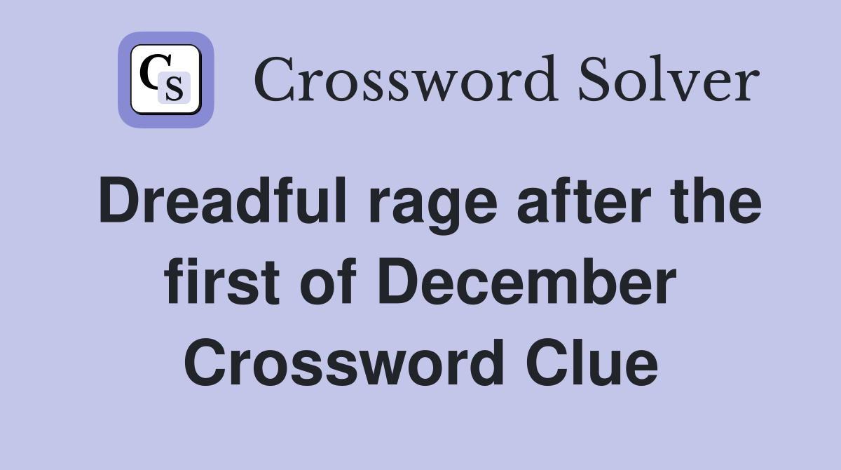 Dreadful rage after the first of December Crossword Clue