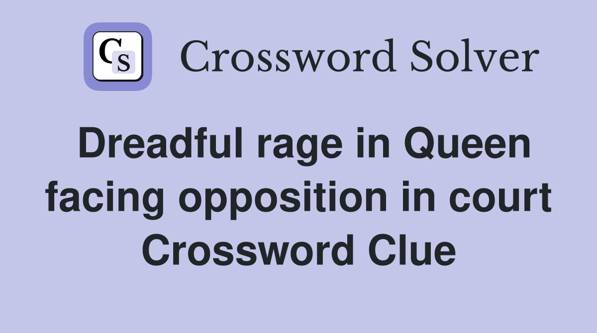 Dreadful rage in Queen facing opposition in court Crossword Clue