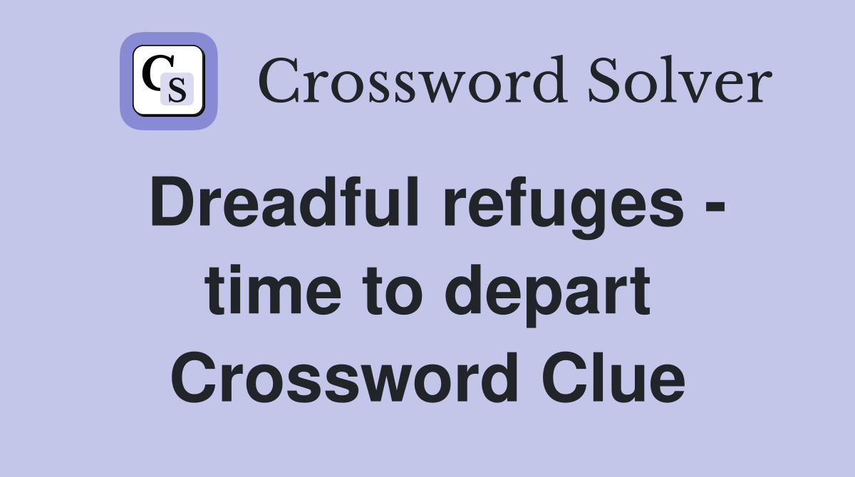 Dreadful refuges - time to depart Crossword Clue