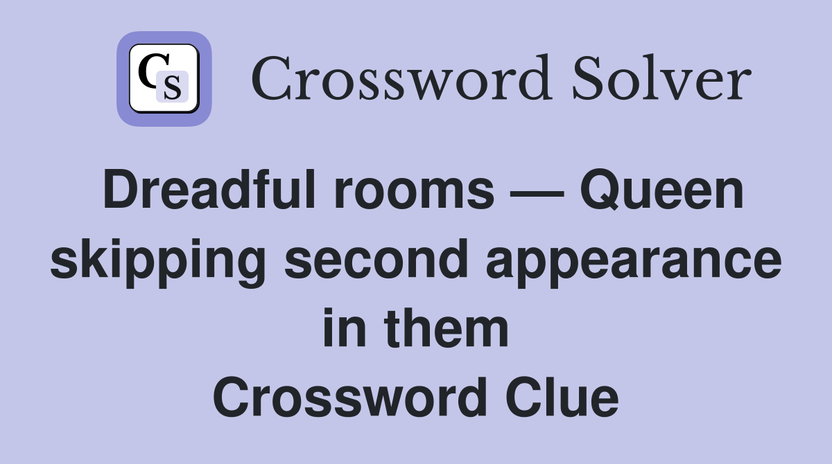 Dreadful rooms — Queen skipping second appearance in them Crossword Clue