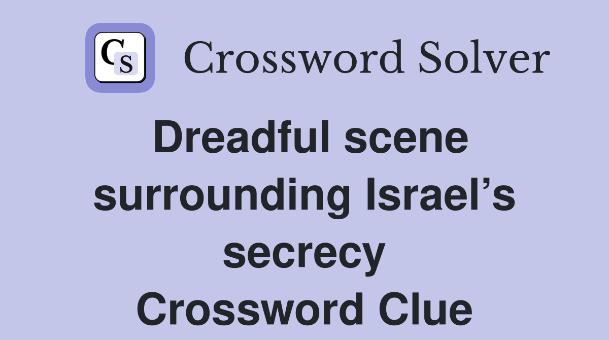 Dreadful scene surrounding Israel’s secrecy Crossword Clue