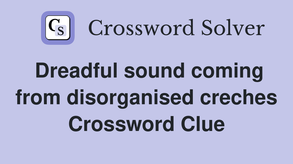 Dreadful sound coming from disorganised creches Crossword Clue